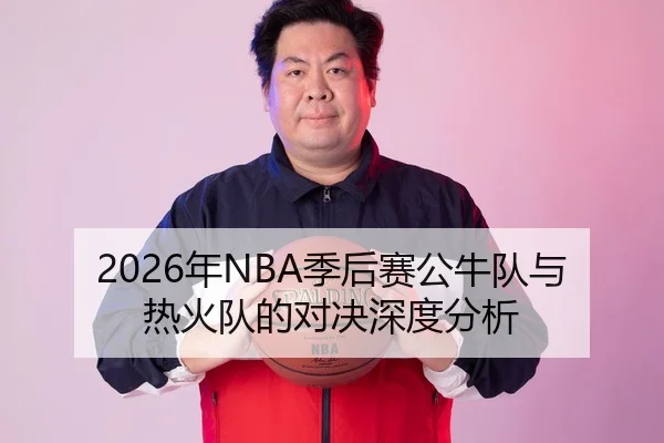 2026年NBA季后赛公牛队与热火队的对决深度分析