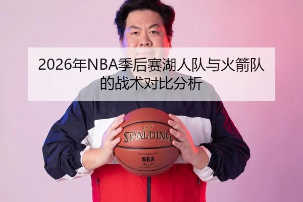2026年NBA季后赛湖人队与火箭队的战术对比分析