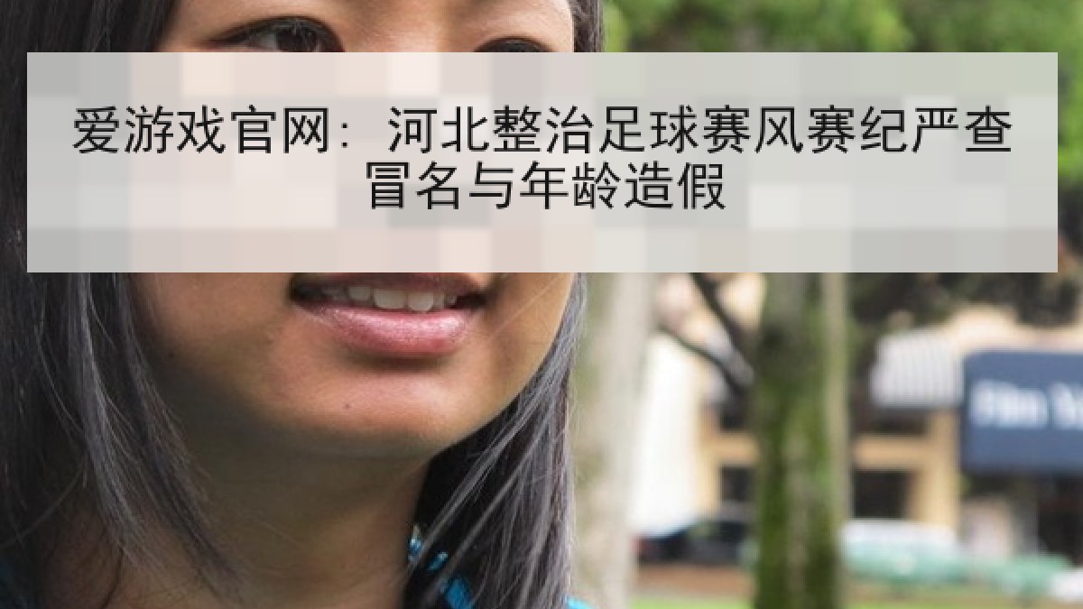 爱游戏官网: 河北整治足球赛风赛纪严查冒名与年龄造假