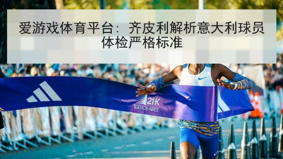 爱游戏体育平台: 齐皮利解析意大利球员体检严格标准