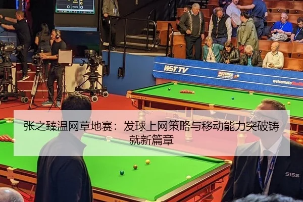张之臻温网草地赛：发球上网策略与移动能力突破铸就新篇章