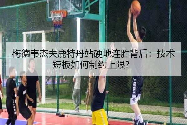 梅德韦杰夫鹿特丹站硬地连胜背后：技术短板如何制约上限？