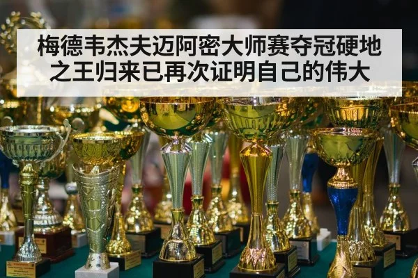 梅德韦杰夫迈阿密大师赛夺冠硬地之王归来已再次证明自己的伟大