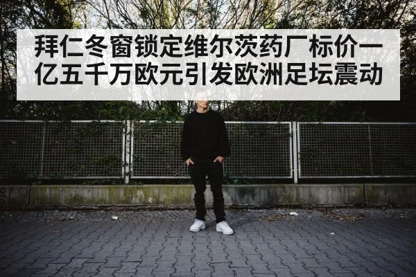 拜仁冬窗锁定维尔茨药厂标价一亿五千万欧元引发欧洲足坛震动